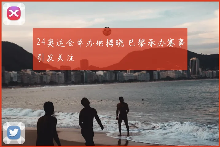 24奥运会举办地揭晓 巴黎承办赛事引发关注