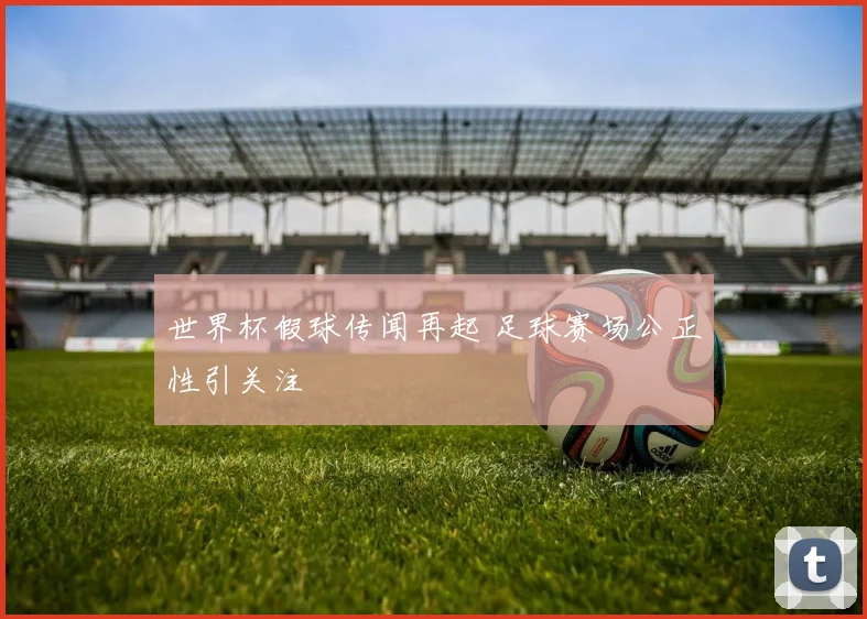 世界杯假球传闻再起 足球赛场公正性引关注
