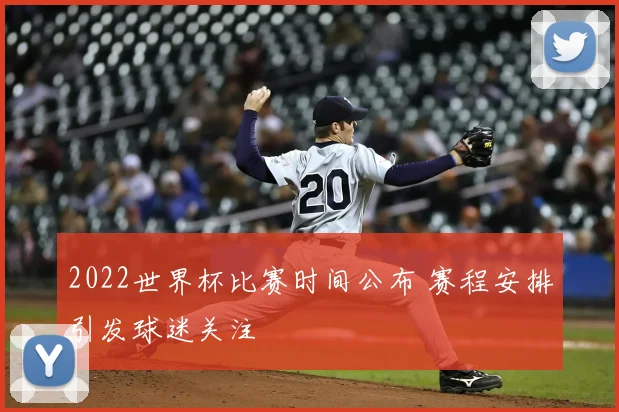 2022世界杯比赛时间公布 赛程安排引发球迷关注