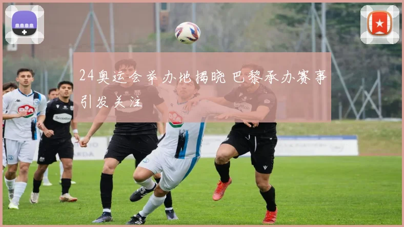 24奥运会举办地揭晓 巴黎承办赛事引发关注